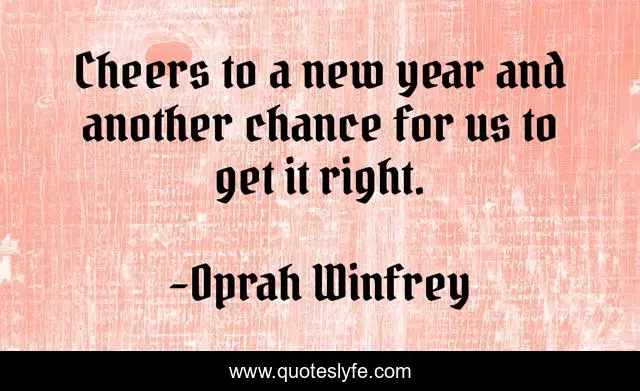 Cheers to a new year and another chance for us to get it right.