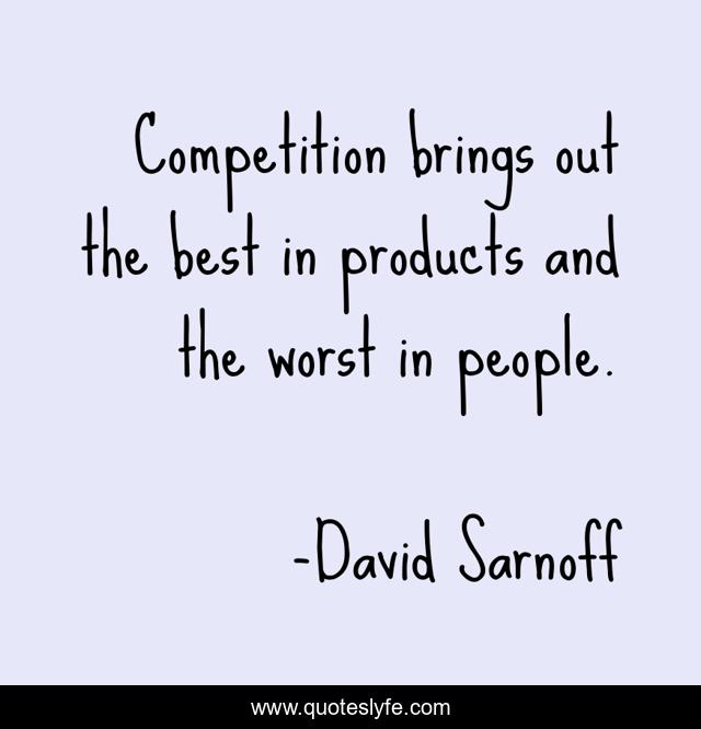 Competition brings out the best in products and the worst in people.