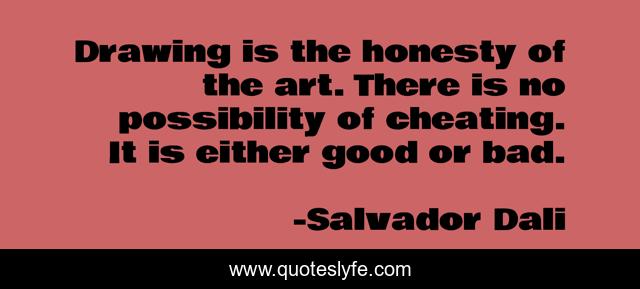 Drawing is the honesty of the art. There is no possibility of cheating. It is either good or bad.