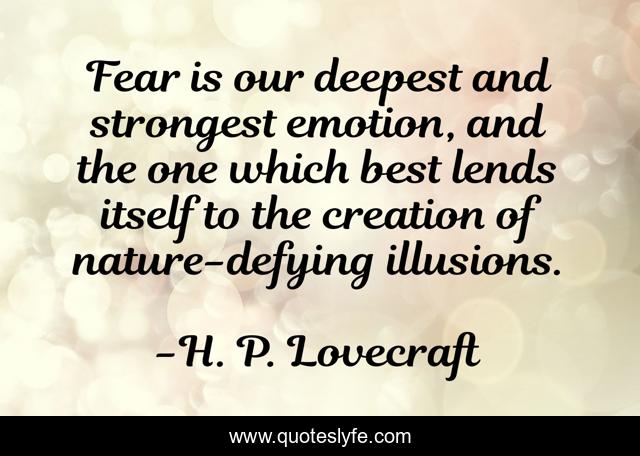 Fear is our deepest and strongest emotion, and the one which best lends itself to the creation of nature-defying illusions.