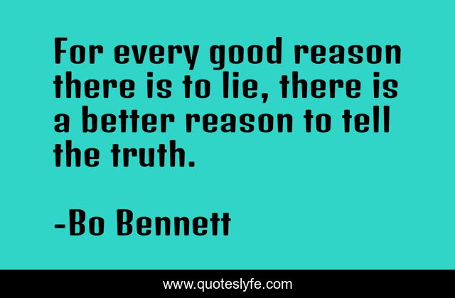 For every good reason there is to lie, there is a better reason to tell the truth.