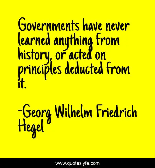 Governments have never learned anything from history, or acted on principles deducted from it.