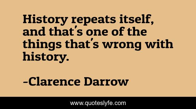 History repeats itself, and that's one of the things that's wrong with history.