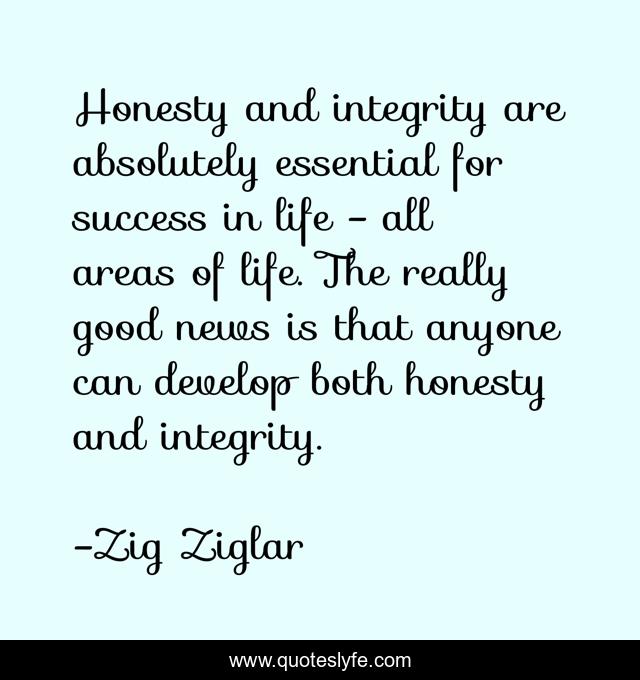 Honesty and integrity are absolutely essential for success in life - all areas of life. The really good news is that anyone can develop both honesty and integrity.