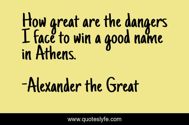 How great are the dangers I face to win a good name in Athens.