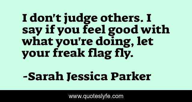 I don't judge others. I say if you feel good with what you're doing, let your freak flag fly.