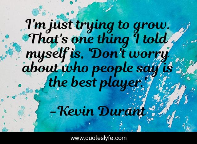 I'm just trying to grow. That's one thing I told myself is, 'Don't worry about who people say is the best player.'