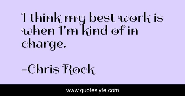 I think my best work is when I'm kind of in charge.