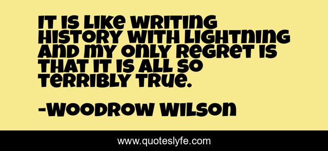 It is like writing history with lightning and my only regret is that it is all so terribly true.