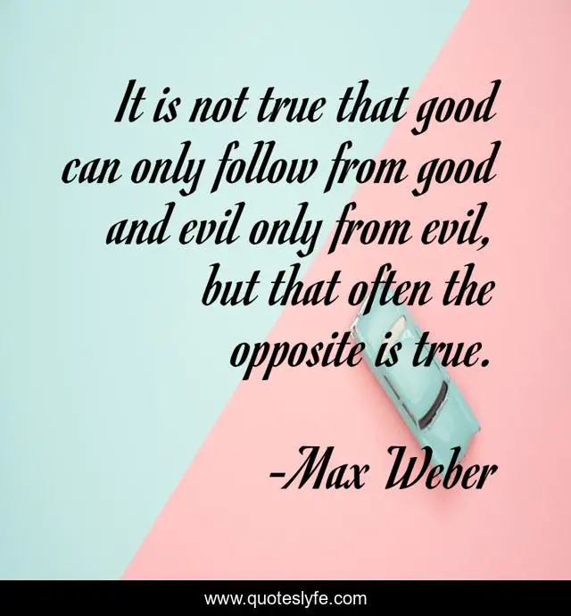 It is not true that good can only follow from good and evil only from evil, but that often the opposite is true.