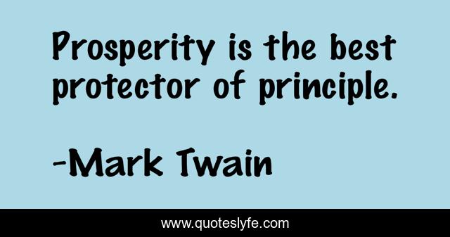 Prosperity is the best protector of principle.