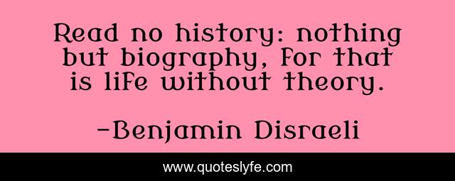 Read no history: nothing but biography, for that is life without theory.