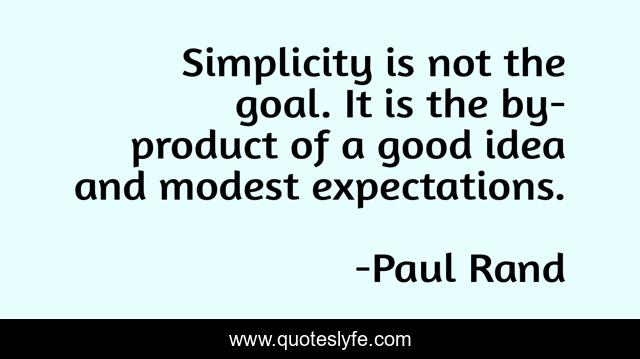 Simplicity is not the goal. It is the by-product of a good idea and modest expectations.