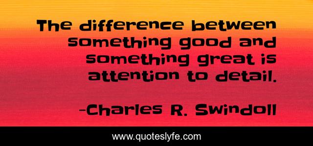 The difference between something good and something great is attention to detail.