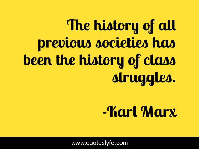 The history of all previous societies has been the history of class struggles.