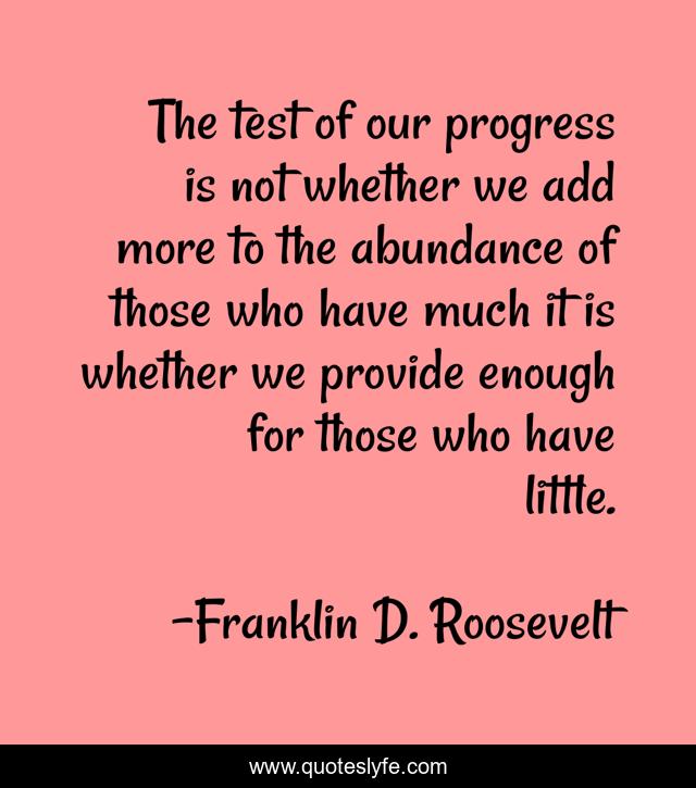 The Test Of Our Progress Quote The Test Of Our Progress Is Not Whether We Add More To The Abundance O...  Quote By Franklin D. Roosevelt - Quoteslyfe