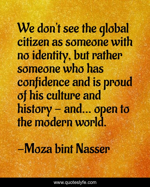 We don't see the global citizen as someone with no identity, but rather someone who has confidence and is proud of his culture and history - and... open to the modern world.