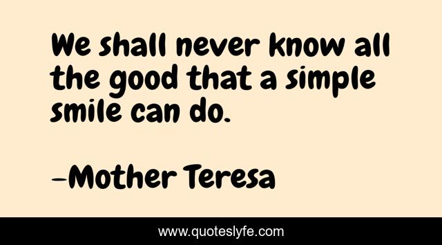 We shall never know all the good that a simple smile can do.
