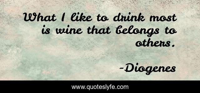 What I like to drink most is wine that belongs to others.