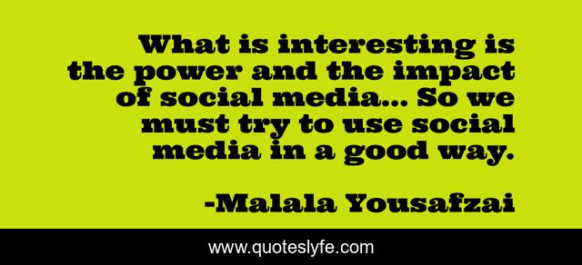 What is interesting is the power and the impact of social media... So we must try to use social media in a good way.