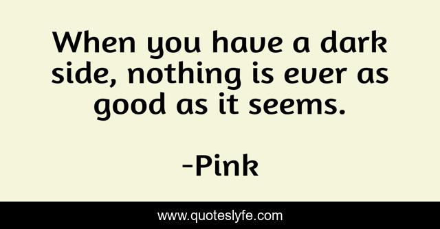 When you have a dark side, nothing is ever as good as it seems.