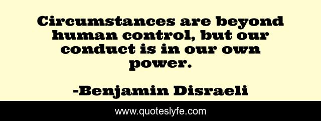 Circumstances are beyond human control, but our conduct is in our own power.