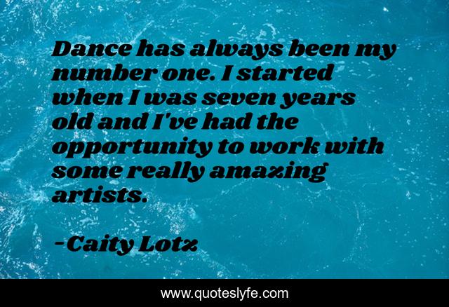Dance has always been my number one. I started when I was seven years old and I've had the opportunity to work with some really amazing artists.