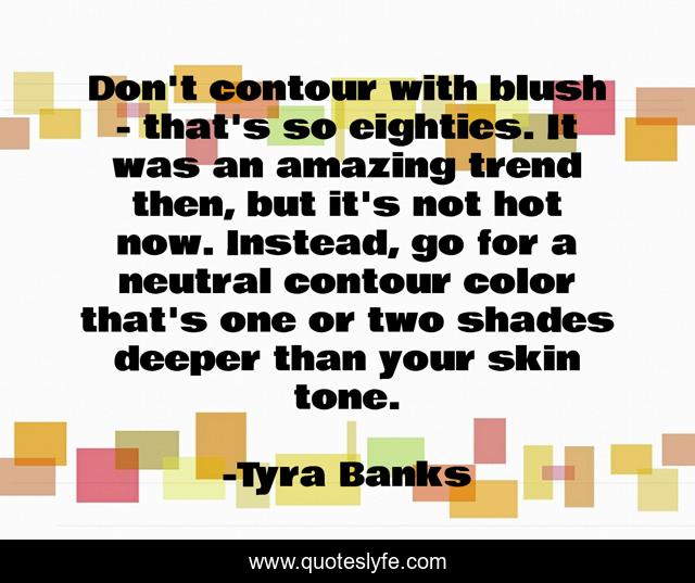 Don't contour with blush - that's so eighties. It was an amazing trend then, but it's not hot now. Instead, go for a neutral contour color that's one or two shades deeper than your skin tone.