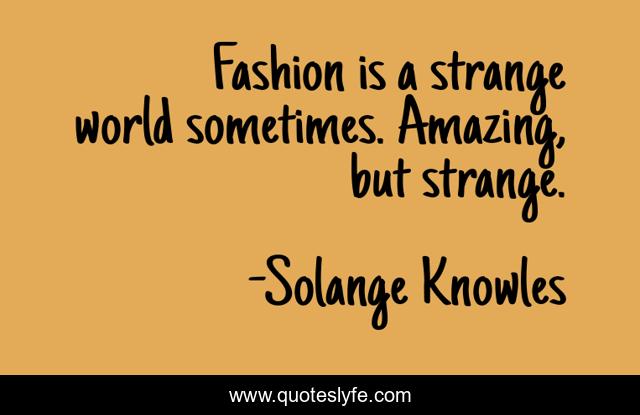 Fashion is a strange world sometimes. Amazing, but strange.