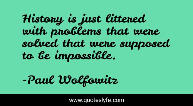 History is just littered with problems that were solved that were supposed to be impossible.