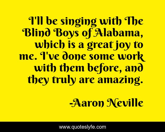 I'll be singing with The Blind Boys of Alabama, which is a great joy to me. I've done some work with them before, and they truly are amazing.