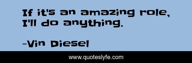 If it's an amazing role, I'll do anything.