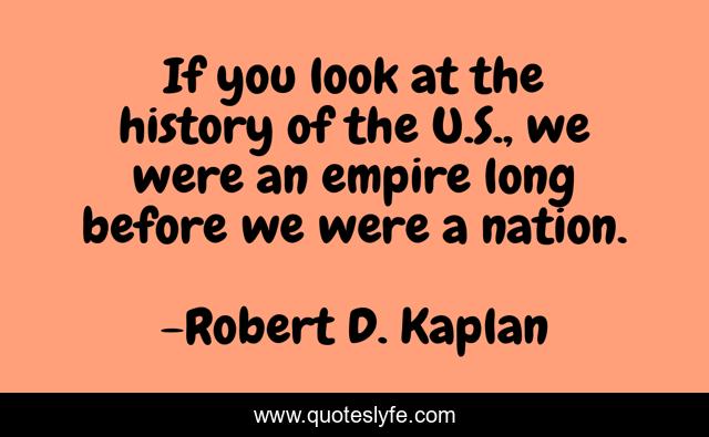 If you look at the history of the U.S., we were an empire long before we were a nation.