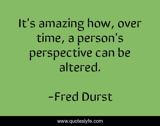 It's amazing how, over time, a person's perspective can be altered.