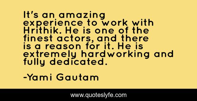 It's an amazing experience to work with Hrithik. He is one of the finest actors, and there is a reason for it. He is extremely hardworking and fully dedicated.
