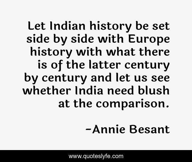 Let Indian history be set side by side with Europe history with what there is of the latter century by century and let us see whether India need blush at the comparison.