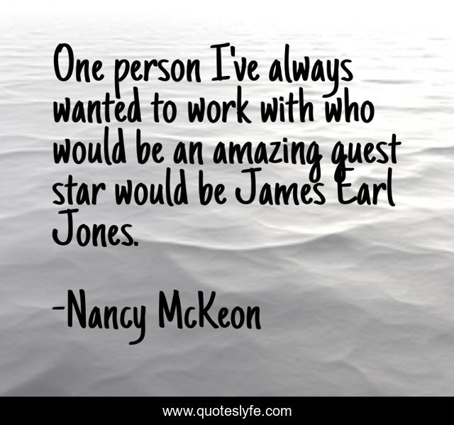 One person I've always wanted to work with who would be an amazing guest star would be James Earl Jones.