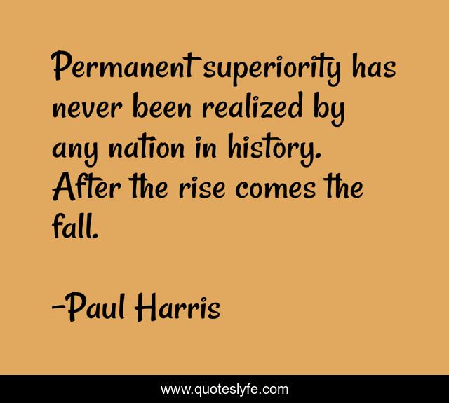 Permanent superiority has never been realized by any nation in history. After the rise comes the fall.