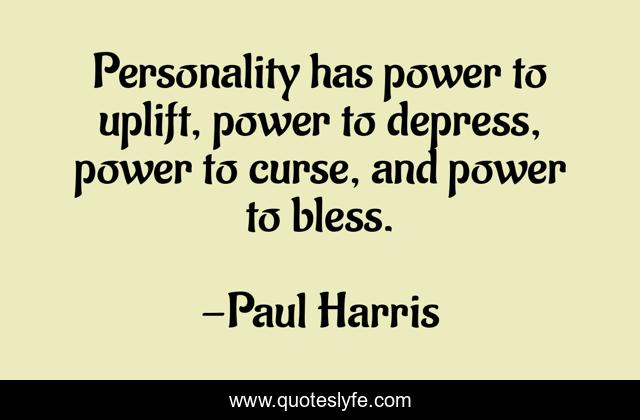 Personality has power to uplift, power to depress, power to curse, and power to bless.