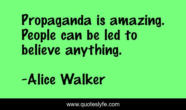 Propaganda is amazing. People can be led to believe anything.