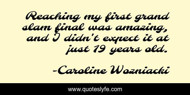 Reaching my first grand slam final was amazing, and I didn't expect it at just 19 years old.