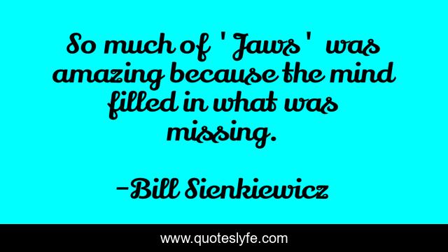 So much of 'Jaws' was amazing because the mind filled in what was missing.