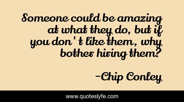 Someone could be amazing at what they do, but if you don't like them, why bother hiring them?