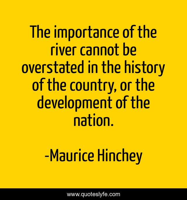 The importance of the river cannot be overstated in the history of the country, or the development of the nation.
