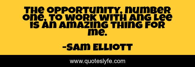 The opportunity, number one, to work with Ang Lee is an amazing thing for me.