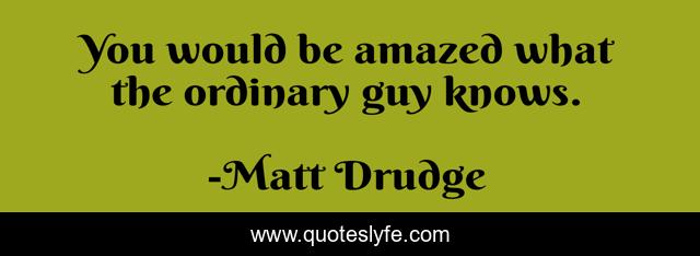 You would be amazed what the ordinary guy knows.
