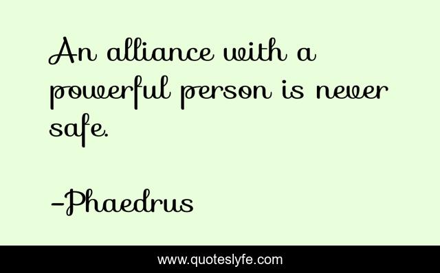 An alliance with a powerful person is never safe.