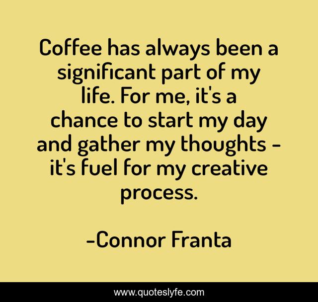 Coffee has always been a significant part of my life. For me, it's a chance to start my day and gather my thoughts - it's fuel for my creative process.