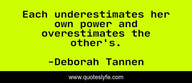 Each underestimates her own power and overestimates the other's.