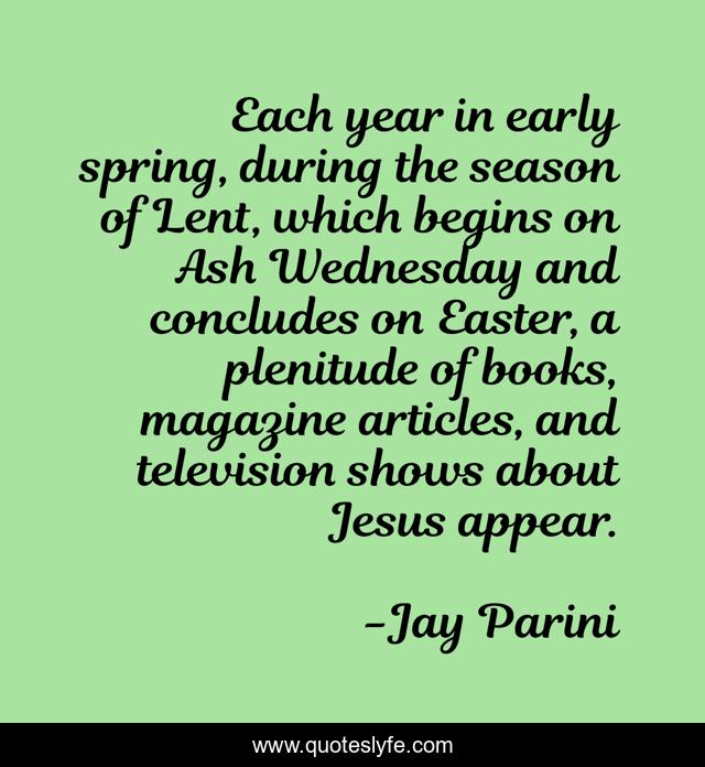 Each year in early spring, during the season of Lent, which begins on Ash Wednesday and concludes on Easter, a plenitude of books, magazine articles, and television shows about Jesus appear.